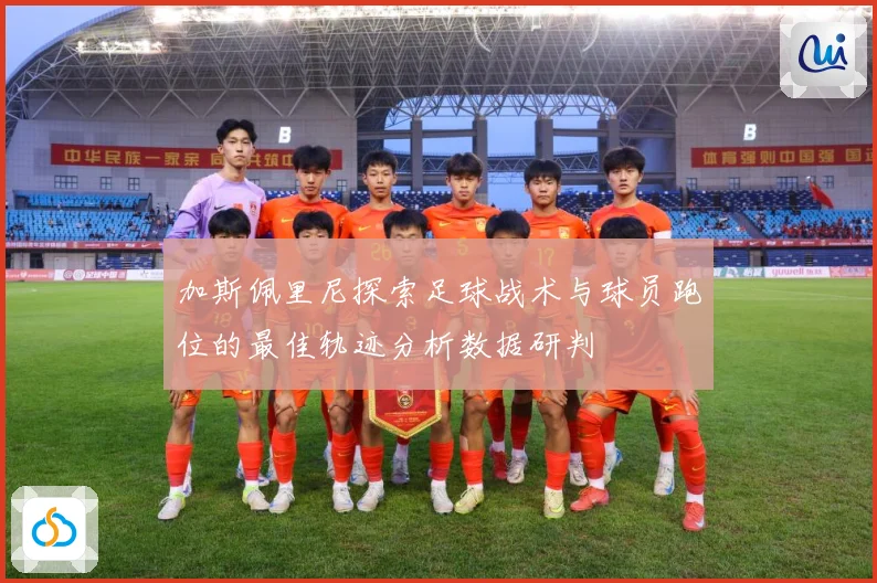 加斯佩里尼探索足球战术与球员跑位的最佳轨迹分析数据研判