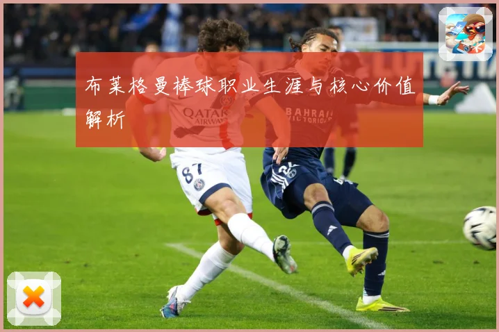 布莱格曼棒球职业生涯与核心价值解析