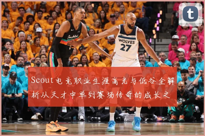 Scout电竞职业生涯高光与低谷全解析从天才中单到赛场传奇的成长之路