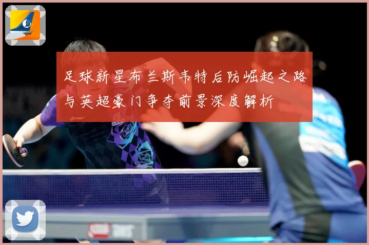 足球新星布兰斯韦特后防崛起之路与英超豪门争夺前景深度解析