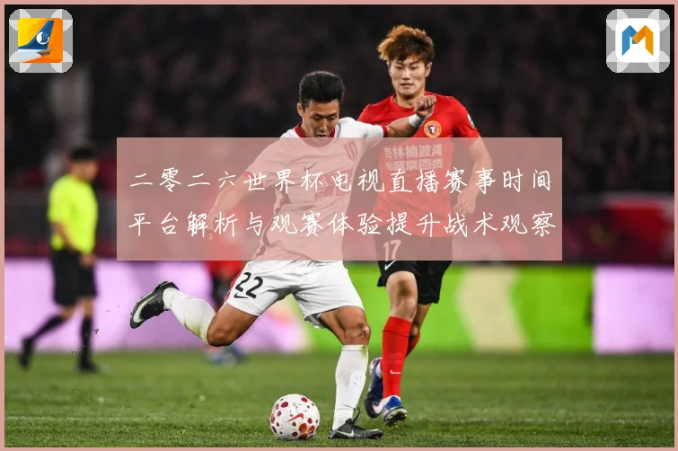 二零二六世界杯电视直播赛事时间平台解析与观赛体验提升战术观察