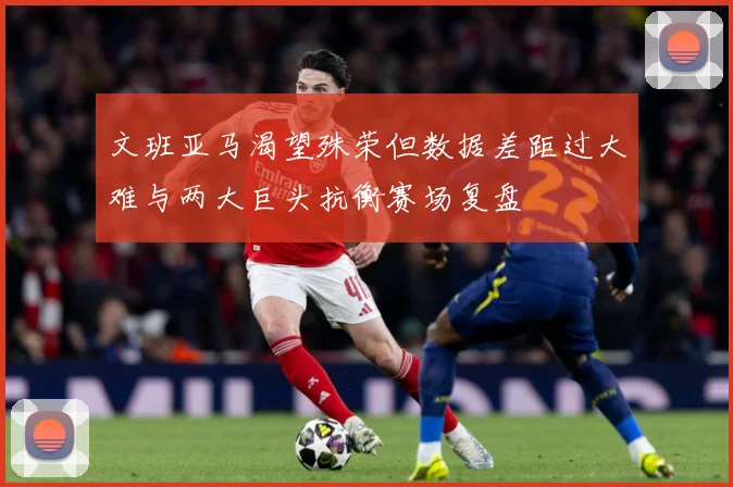 文班亚马渴望殊荣但数据差距过大难与两大巨头抗衡赛场复盘