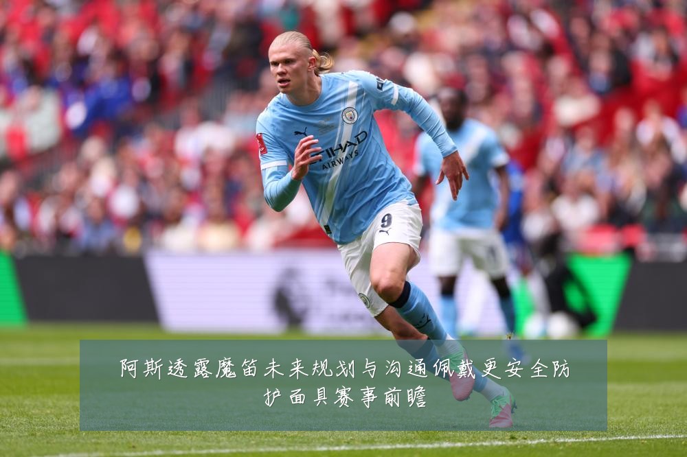 阿斯透露魔笛未来规划与沟通佩戴更安全防护面具赛事前瞻