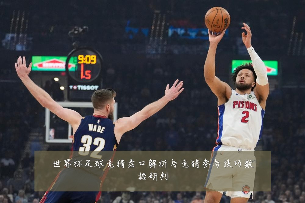 世界杯足球竞猜盘口解析与竞猜参与技巧数据研判